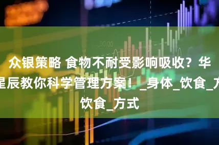 众银策略 食物不耐受影响吸收？华务星辰教你科学管理方案！_身体_饮食_方式