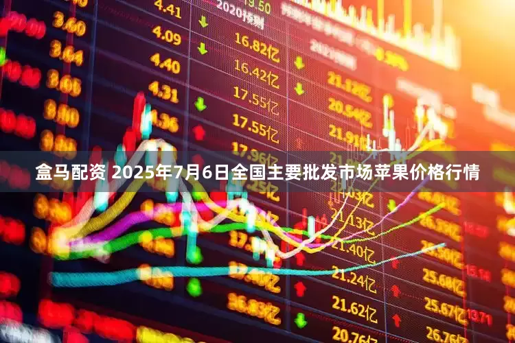 盒马配资 2025年7月6日全国主要批发市场苹果价格行情