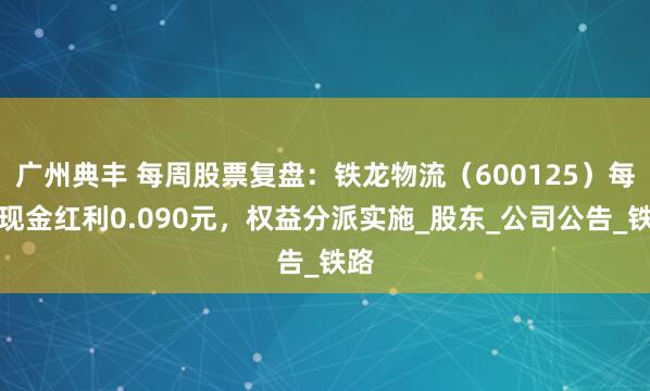 广州典丰 每周股票复盘：铁龙物流（600125）每股现金红利0.090元，权益分派实施_股东_公司公告_铁路