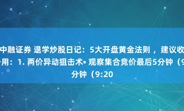 中融证券 退学炒股日记：5大开盘黄金法则 ，建议收藏备用：1. 两价异动狙击术• 观察集合竞价最后5分钟（9:20