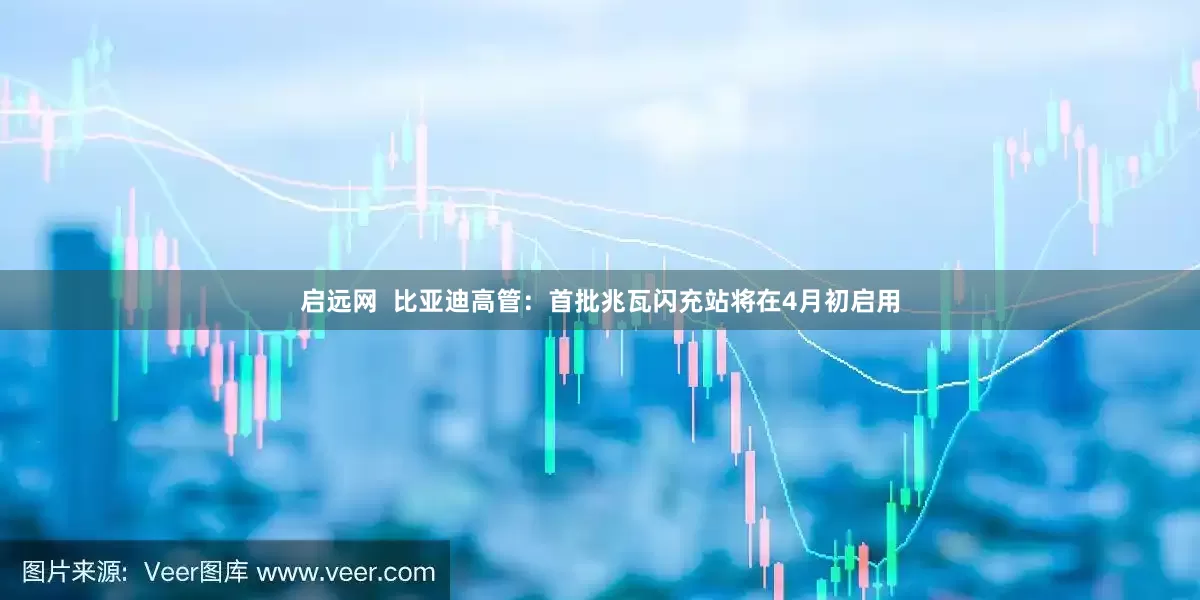 启远网  比亚迪高管：首批兆瓦闪充站将在4月初启用
