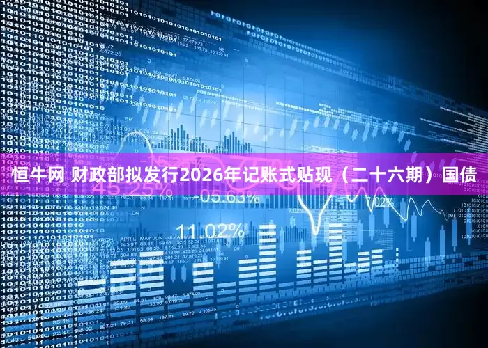 恒牛网 财政部拟发行2026年记账式贴现（二十六期）国债